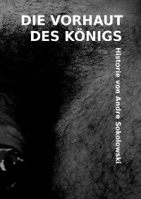 DIE VORHAUT DES KOENIGS - Historie von Andre Sokolowski